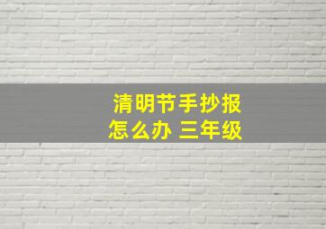 清明节手抄报怎么办 三年级